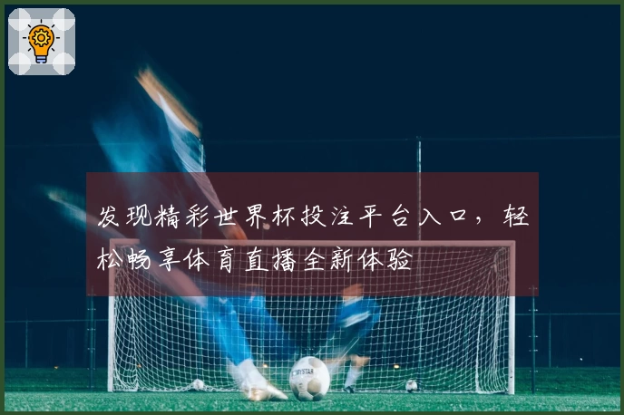 发现精彩世界杯投注平台入口，轻松畅享体育直播全新体验