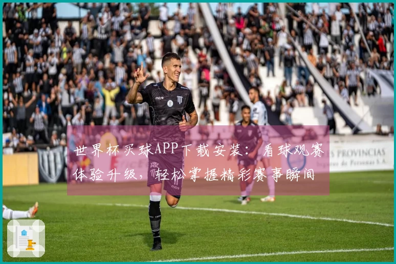 世界杯买球APP下载安装：看球观赛体验升级，轻松掌握精彩赛事瞬间
