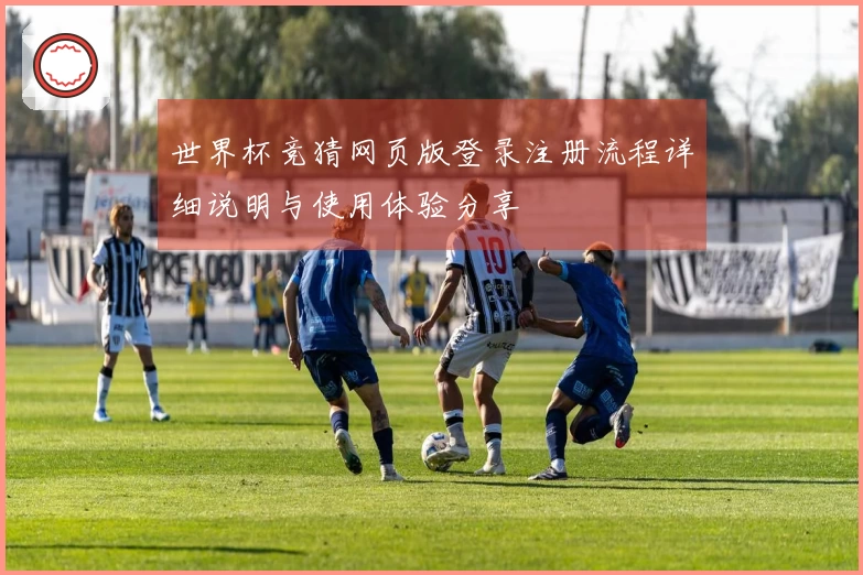 世界杯竞猜网页版登录注册流程详细说明与使用体验分享