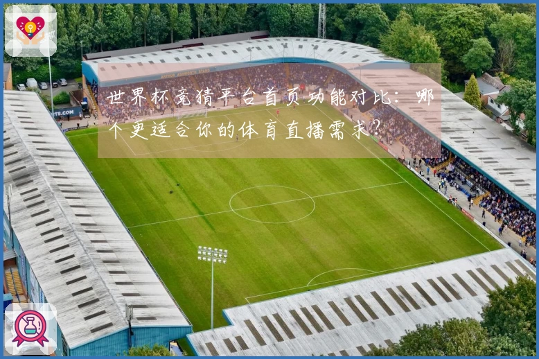 世界杯竞猜平台首页功能对比：哪个更适合你的体育直播需求？