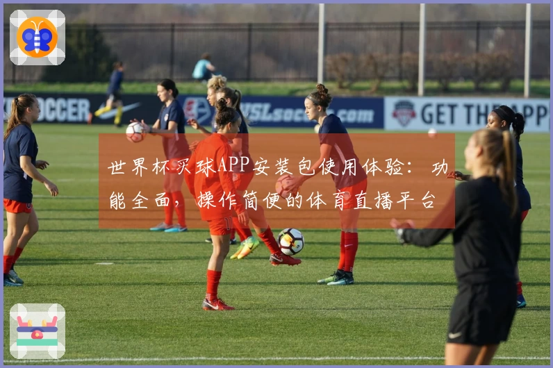 世界杯买球APP安装包使用体验：功能全面，操作简便的体育直播平台评测